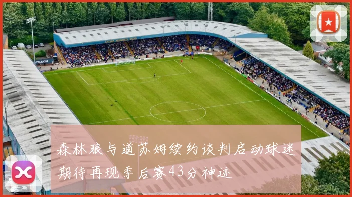森林狼与道苏姆续约谈判启动球迷期待再现季后赛43分神迹