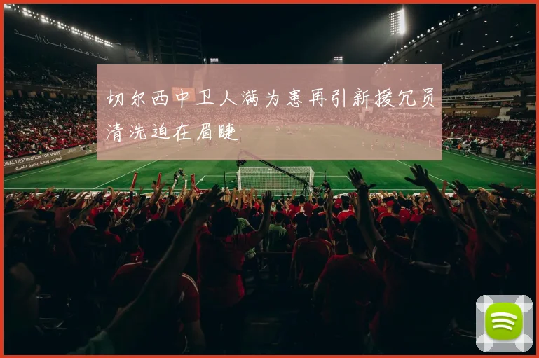 切尔西中卫人满为患再引新援冗员清洗迫在眉睫