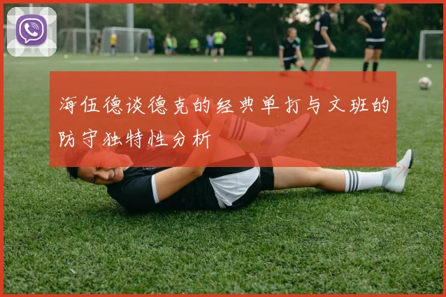 海伍德谈德克的经典单打与文班的防守独特性分析