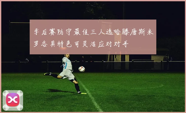 季后赛防守最佳三人选哈滕唐斯米罗各具特色可灵活应对对手