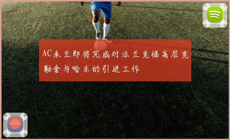 AC米兰即将完成对法兰克福高层克勒舍与哈东的引进工作