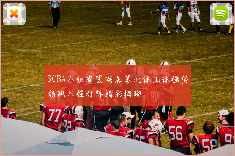 SCBA小组赛圆满落幕北体山体强势领跑八强对阵精彩揭晓