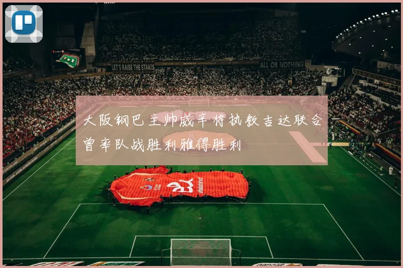 大阪钢巴主帅威辛将执教吉达联合曾率队战胜利雅得胜利