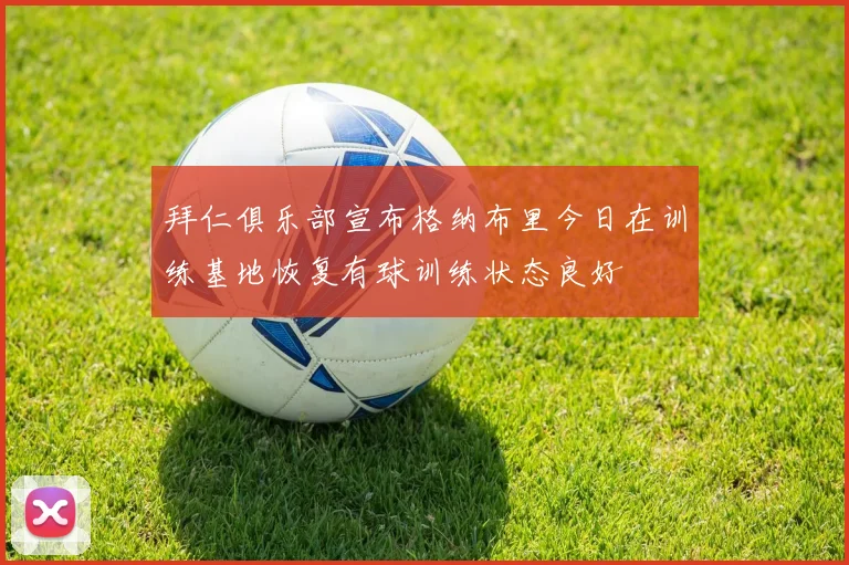 拜仁俱乐部宣布格纳布里今日在训练基地恢复有球训练状态良好