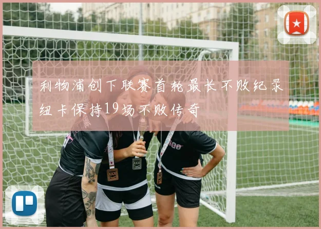 利物浦创下联赛首轮最长不败纪录纽卡保持19场不败传奇