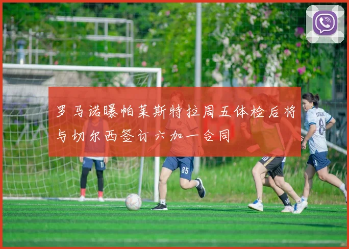 罗马诺曝帕莱斯特拉周五体检后将与切尔西签订六加一合同