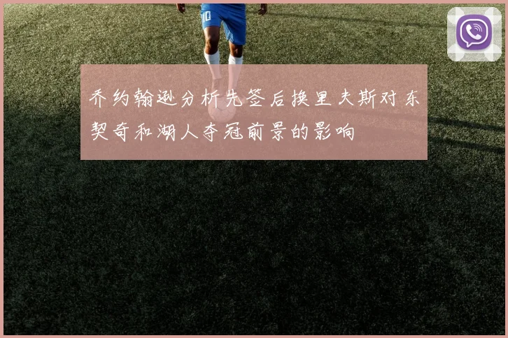 乔约翰逊分析先签后换里夫斯对东契奇和湖人夺冠前景的影响
