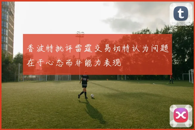 香波特批评雷霆交易切特认为问题在于心态而非能力表现