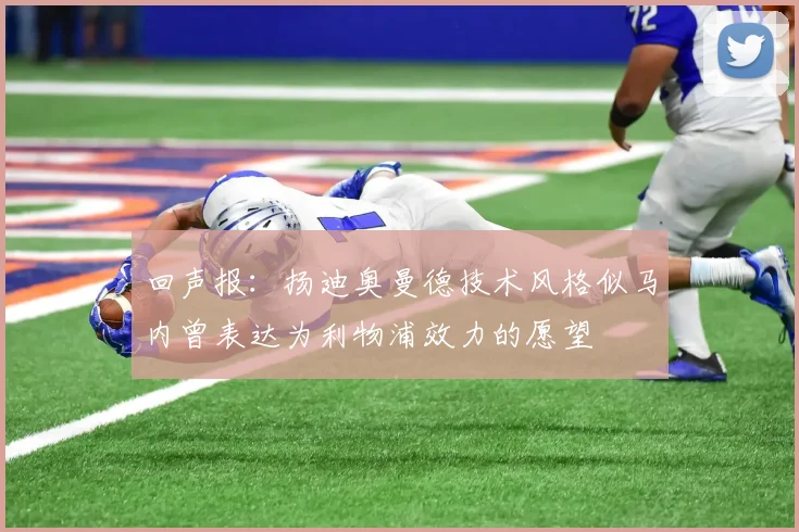 回声报：扬迪奥曼德技术风格似马内曾表达为利物浦效力的愿望